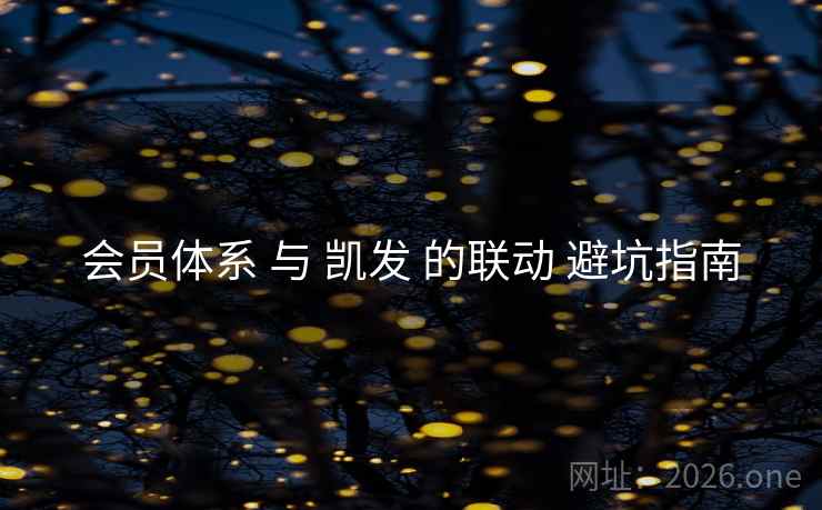 会员体系 与 凯发 的联动 避坑指南