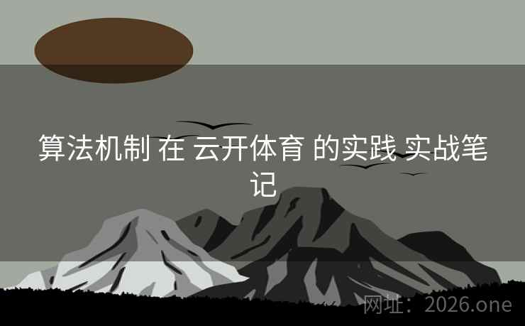 算法机制 在 云开体育 的实践 实战笔记