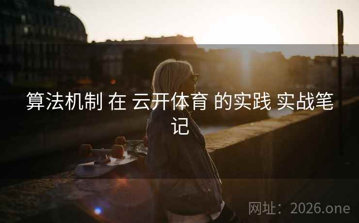 算法机制 在 云开体育 的实践 实战笔记