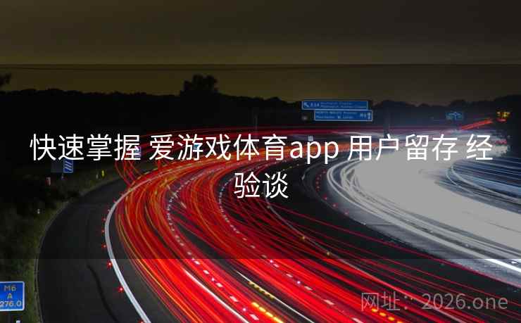 快速掌握 爱游戏体育app 用户留存 经验谈