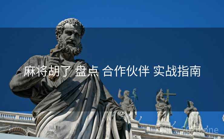 麻将胡了 盘点 合作伙伴 实战指南