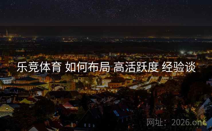 乐竞体育 如何布局 高活跃度 经验谈