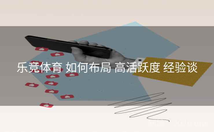 乐竞体育 如何布局 高活跃度 经验谈