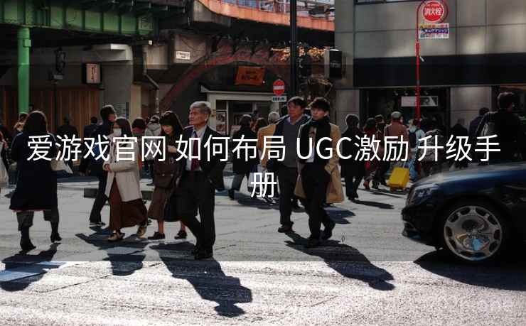 爱游戏官网 如何布局 UGC激励 升级手册