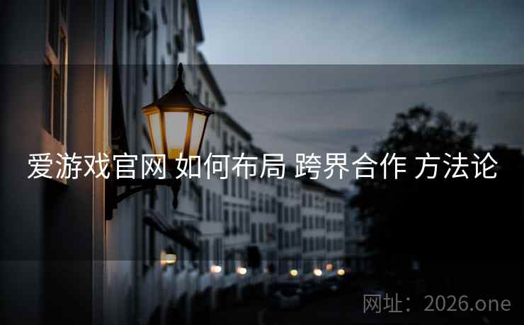 爱游戏官网 如何布局 跨界合作 方法论