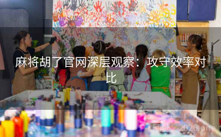 麻将胡了官网深层观察：攻守效率对比