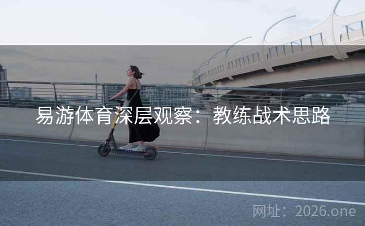易游体育深层观察：教练战术思路