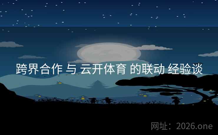 跨界合作 与 云开体育 的联动 经验谈