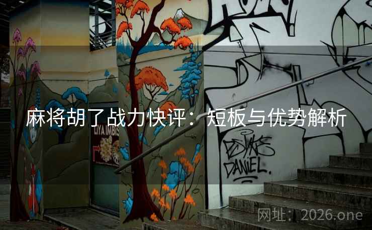 麻将胡了战力快评：短板与优势解析