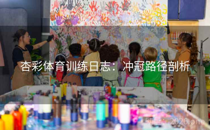 杏彩体育训练日志：冲冠路径剖析