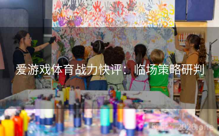 爱游戏体育战力快评：临场策略研判