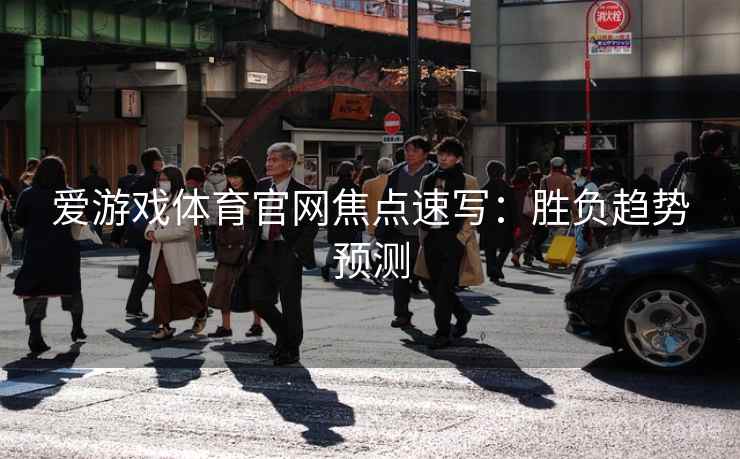 爱游戏体育官网焦点速写：胜负趋势预测