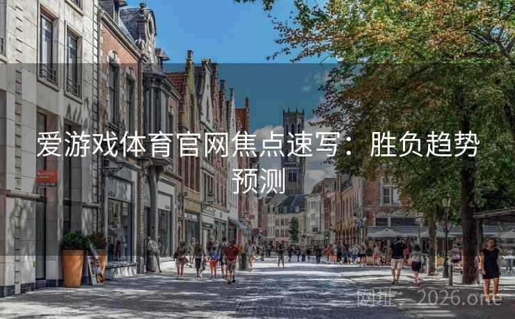 爱游戏体育官网焦点速写：胜负趋势预测