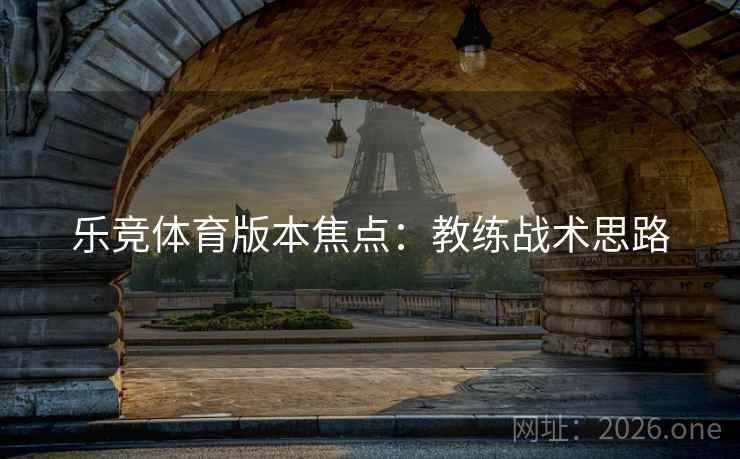 乐竞体育版本焦点：教练战术思路