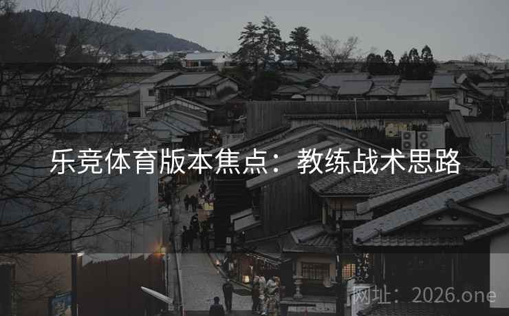 乐竞体育版本焦点：教练战术思路