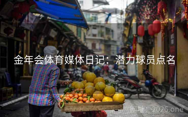 金年会体育媒体日记：潜力球员点名