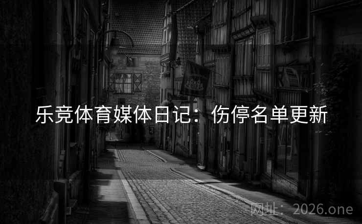 乐竞体育媒体日记：伤停名单更新