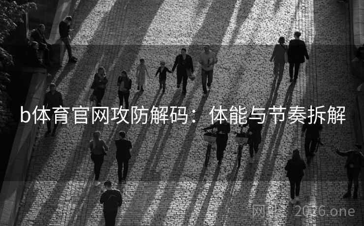 b体育官网攻防解码：体能与节奏拆解
