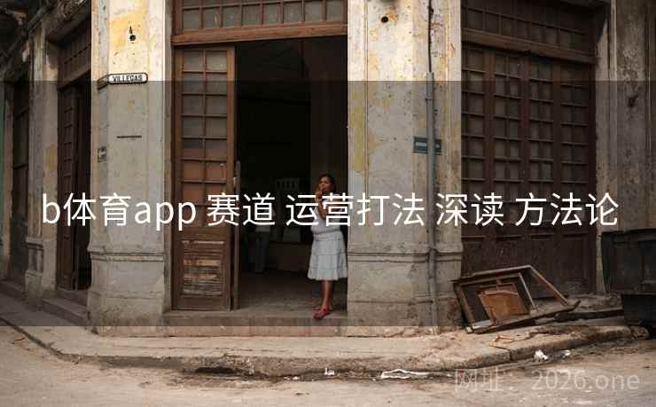 b体育app 赛道 运营打法 深读 方法论