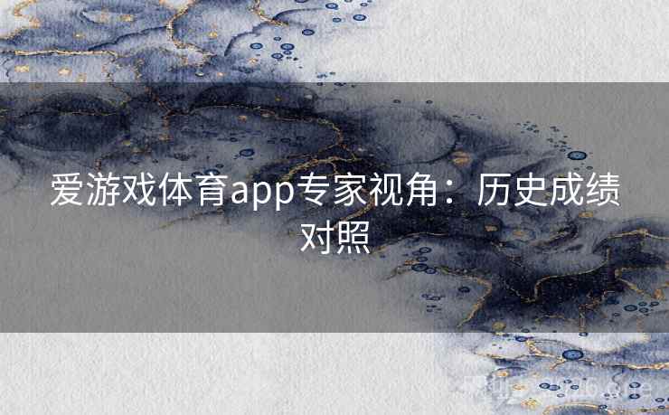 爱游戏体育app专家视角：历史成绩对照
