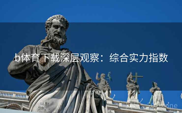 b体育下载深层观察：综合实力指数