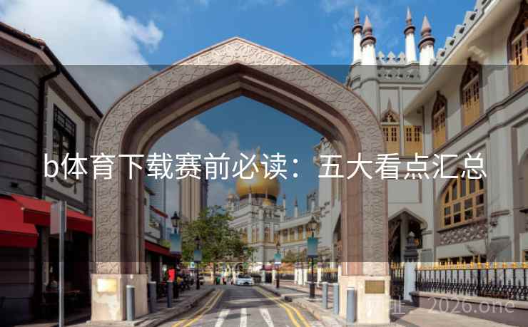 b体育下载赛前必读：五大看点汇总