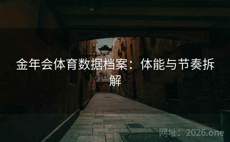 金年会体育数据档案：体能与节奏拆解