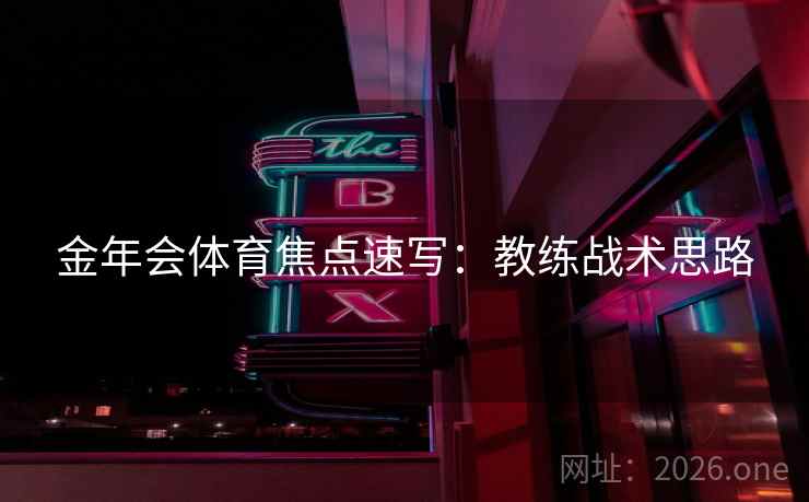 金年会体育焦点速写：教练战术思路