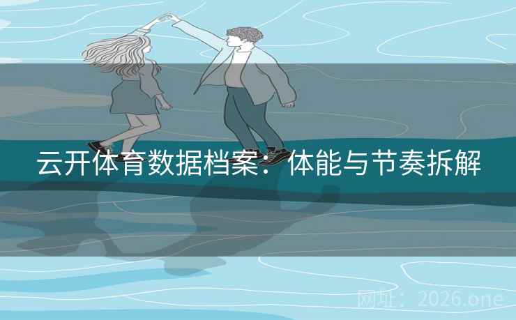 云开体育数据档案：体能与节奏拆解