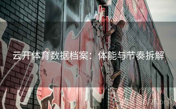 云开体育数据档案：体能与节奏拆解