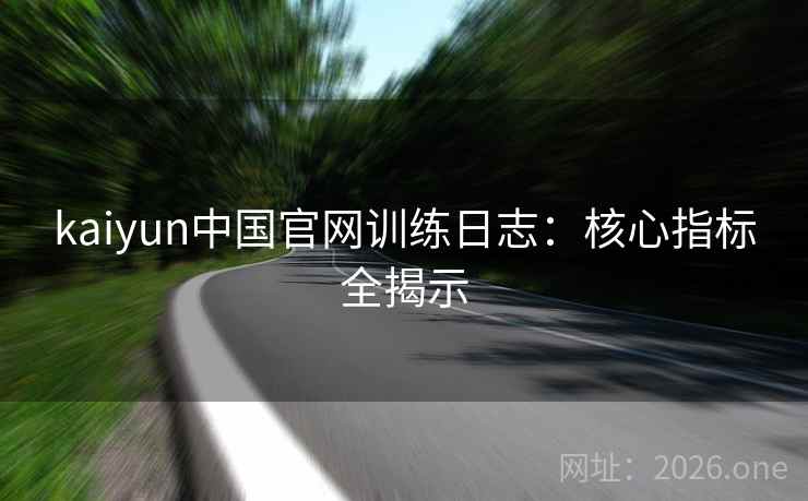 kaiyun中国官网训练日志：核心指标全揭示
