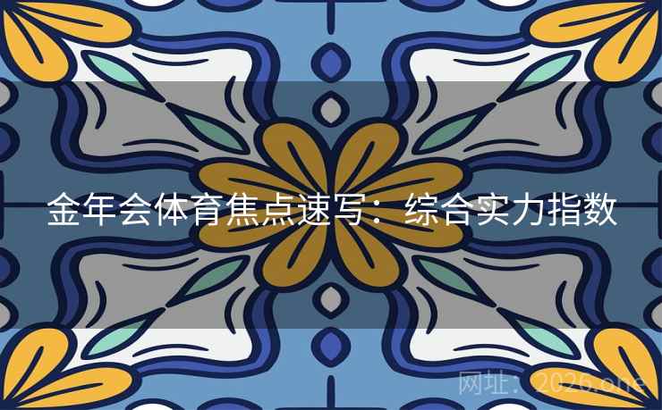 金年会体育焦点速写：综合实力指数