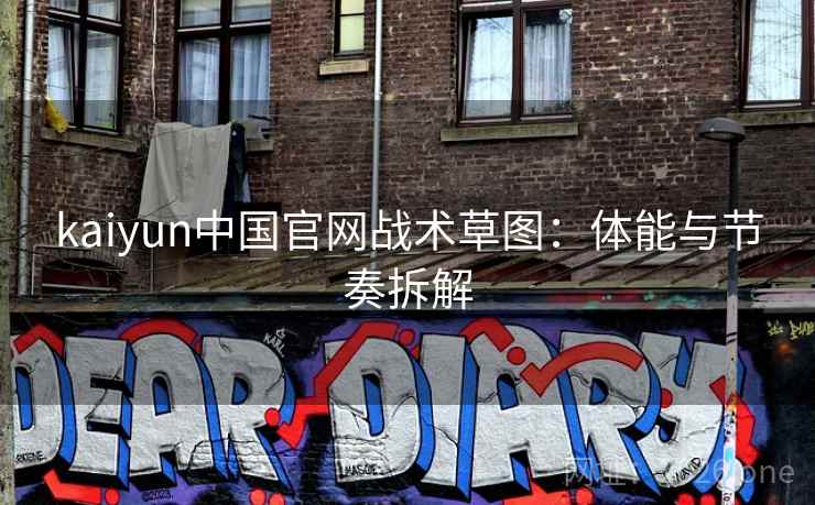 kaiyun中国官网战术草图：体能与节奏拆解