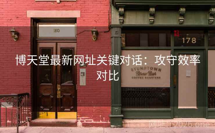 博天堂最新网址关键对话：攻守效率对比