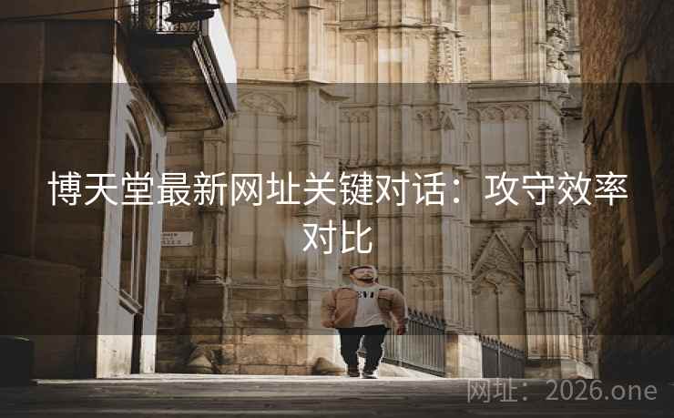 博天堂最新网址关键对话：攻守效率对比