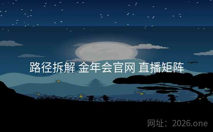 路径拆解 金年会官网 直播矩阵