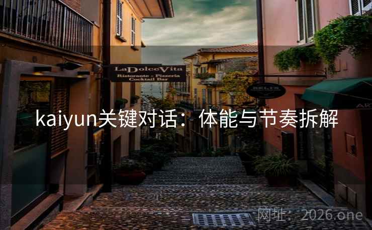 kaiyun关键对话：体能与节奏拆解