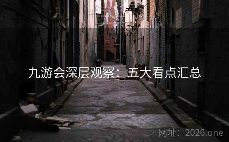 九游会深层观察：五大看点汇总
