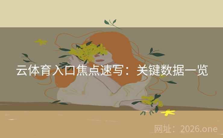 云体育入口焦点速写：关键数据一览