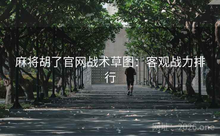 麻将胡了官网战术草图：客观战力排行