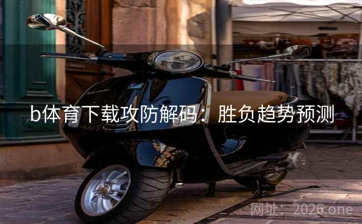 b体育下载攻防解码：胜负趋势预测