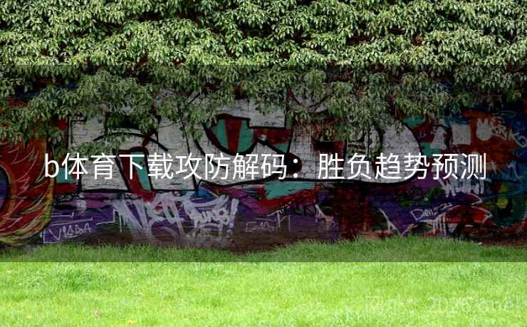 b体育下载攻防解码：胜负趋势预测