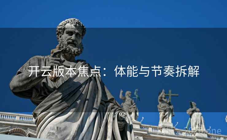 开云版本焦点：体能与节奏拆解