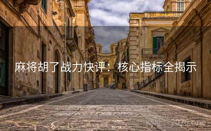 麻将胡了战力快评：核心指标全揭示