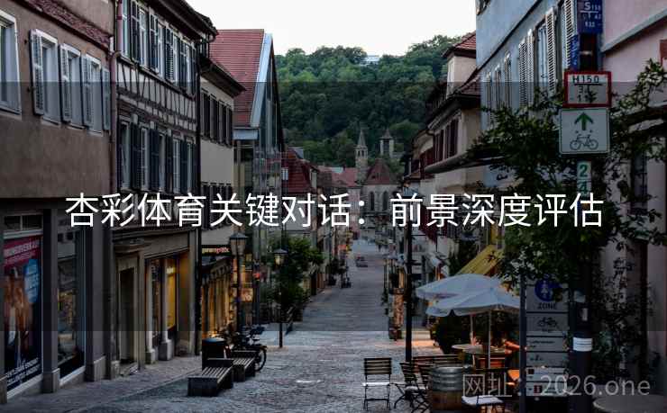 杏彩体育关键对话：前景深度评估