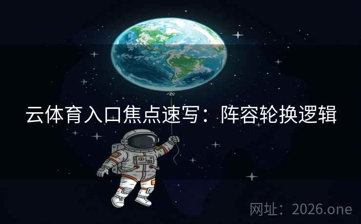 云体育入口焦点速写：阵容轮换逻辑