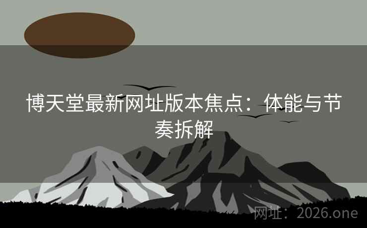 博天堂最新网址版本焦点：体能与节奏拆解
