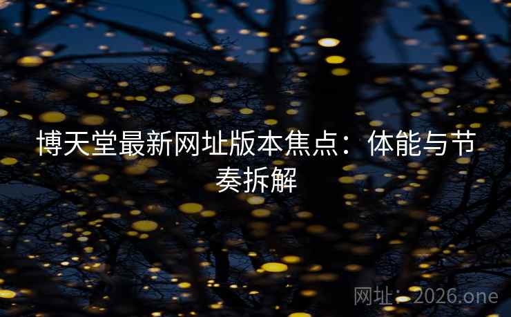博天堂最新网址版本焦点：体能与节奏拆解