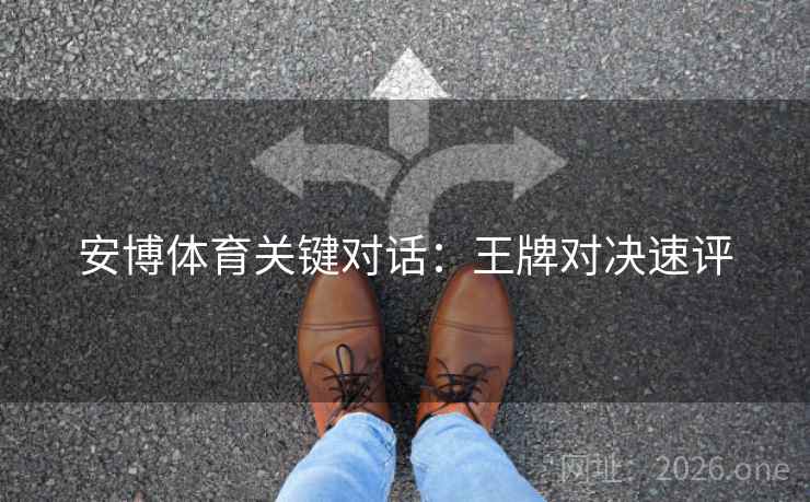 安博体育关键对话：王牌对决速评