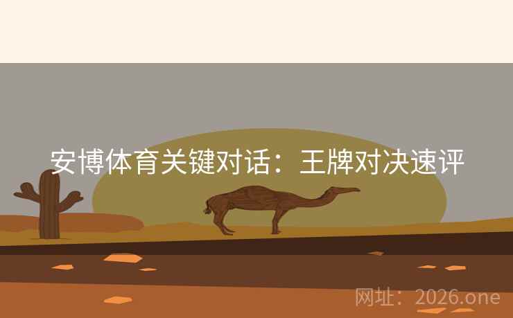 安博体育关键对话：王牌对决速评